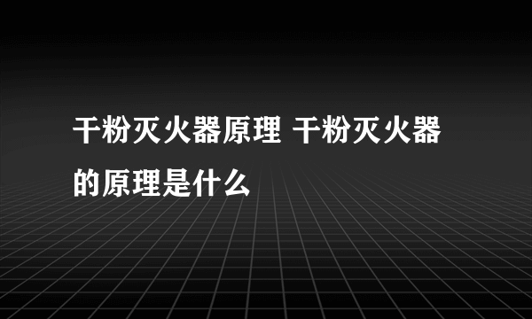 干粉灭火器原理 干粉灭火器的原理是什么