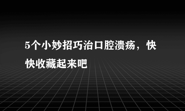 5个小妙招巧治口腔溃疡，快快收藏起来吧