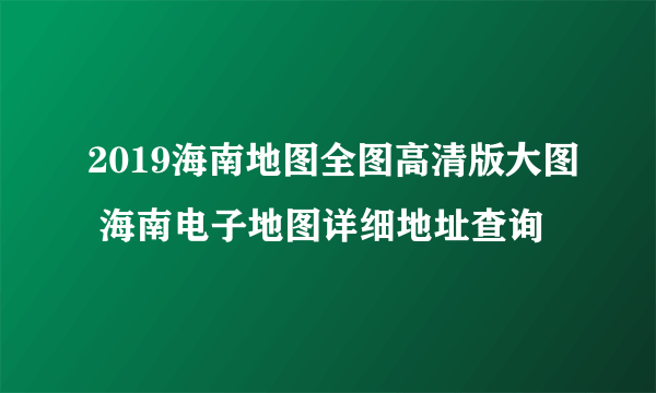2019海南地图全图高清版大图 海南电子地图详细地址查询