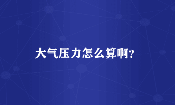 大气压力怎么算啊？