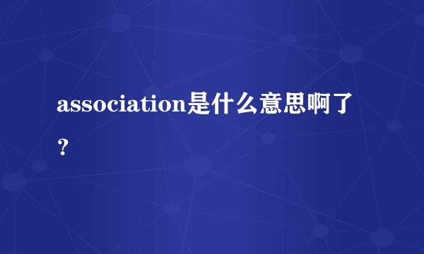 association是什么意思啊了？