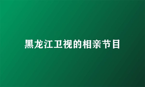 黑龙江卫视的相亲节目