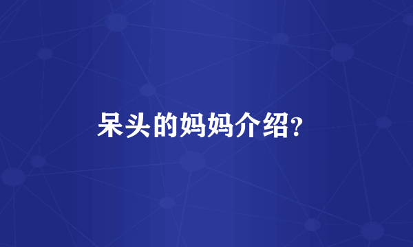 呆头的妈妈介绍？