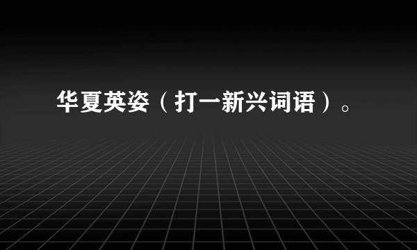 华夏英姿（打一新兴词语）。