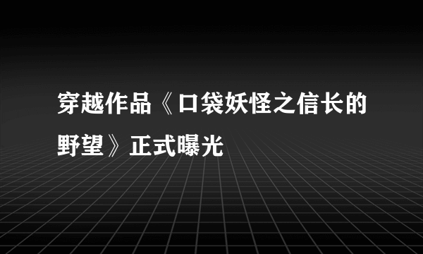 穿越作品《口袋妖怪之信长的野望》正式曝光