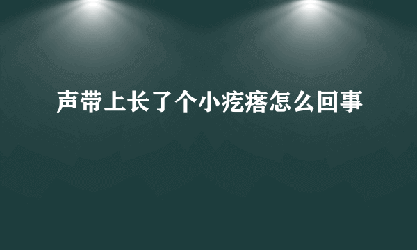 声带上长了个小疙瘩怎么回事