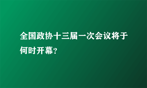 全国政协十三届一次会议将于何时开幕？