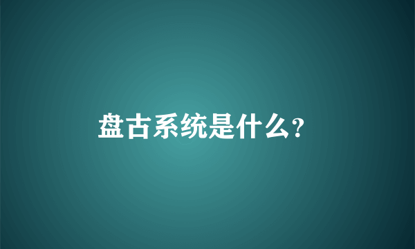 盘古系统是什么？