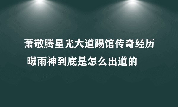 萧敬腾星光大道踢馆传奇经历 曝雨神到底是怎么出道的