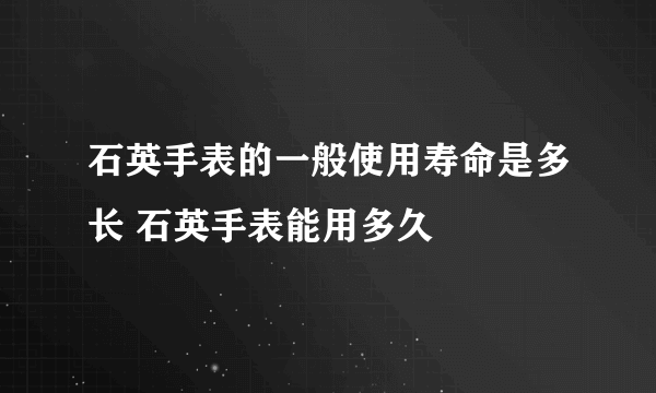 石英手表的一般使用寿命是多长 石英手表能用多久