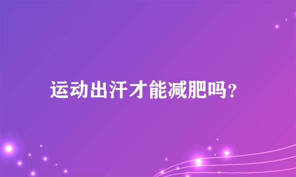 运动出汗才能减肥吗？