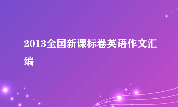 2013全国新课标卷英语作文汇编