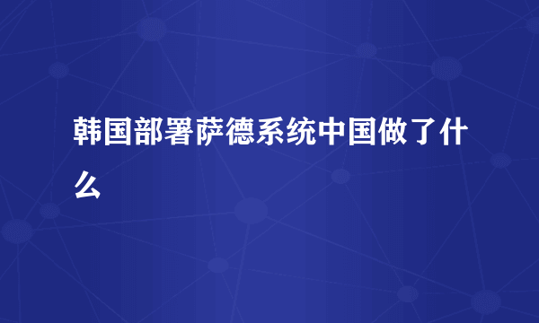 韩国部署萨德系统中国做了什么