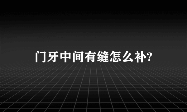 门牙中间有缝怎么补?