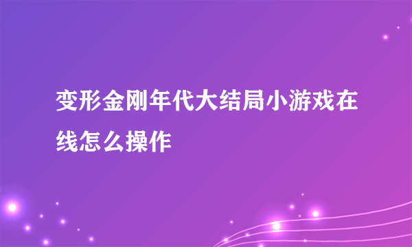 变形金刚年代大结局小游戏在线怎么操作