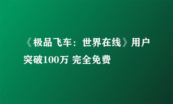《极品飞车：世界在线》用户突破100万 完全免费