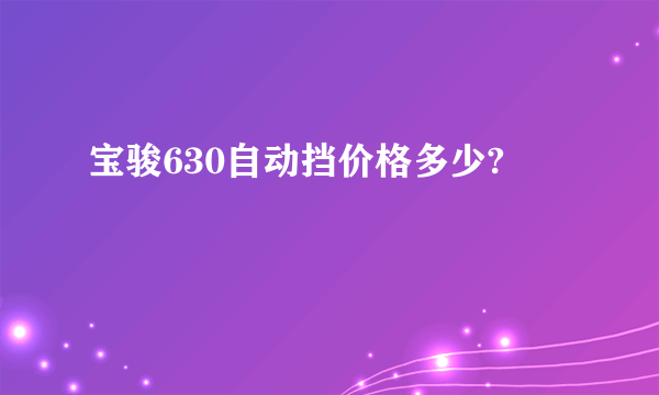 宝骏630自动挡价格多少?