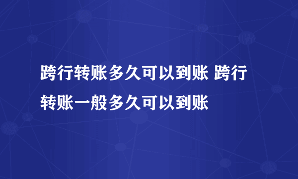 跨行转账多久可以到账 跨行转账一般多久可以到账