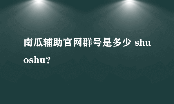南瓜辅助官网群号是多少 shuoshu？