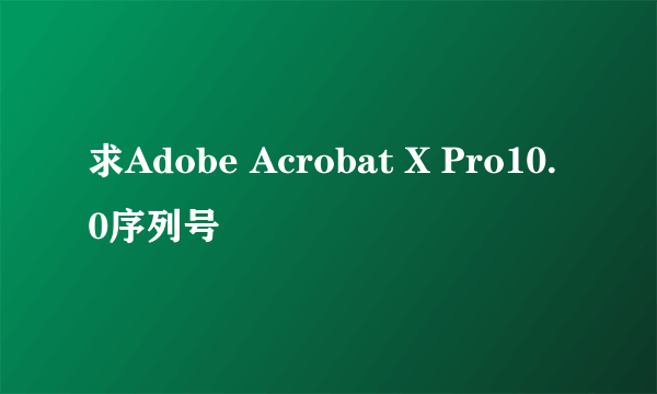 求Adobe Acrobat X Pro10.0序列号