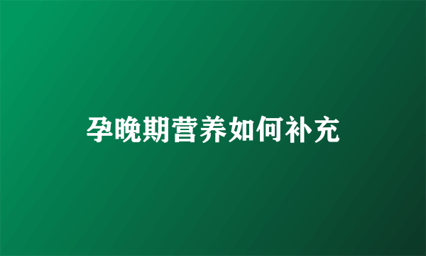 孕晚期营养如何补充