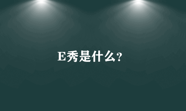 E秀是什么？