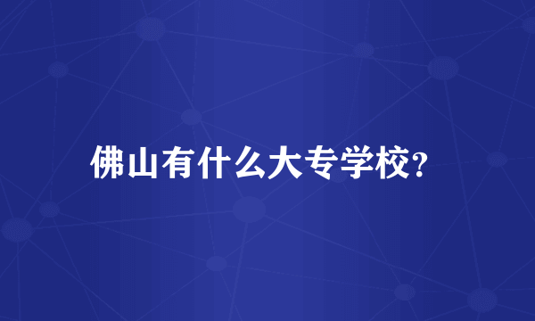 佛山有什么大专学校？