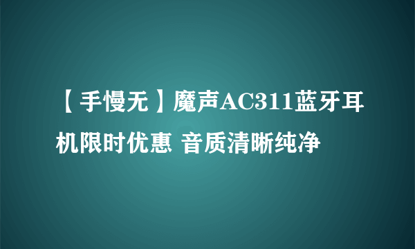 【手慢无】魔声AC311蓝牙耳机限时优惠 音质清晰纯净