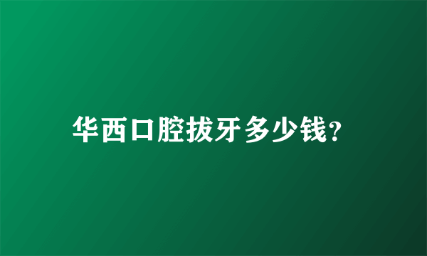 华西口腔拔牙多少钱？