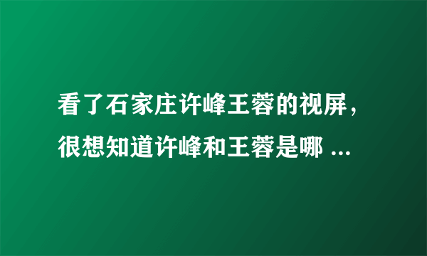 看了石家庄许峰王蓉的视屏，很想知道许峰和王蓉是哪 个学校的？还有许峰的岳父岳母都叫什么名字？？？