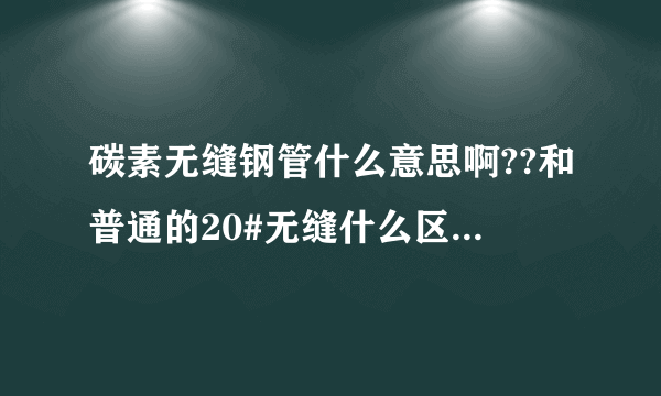 碳素无缝钢管什么意思啊??和普通的20#无缝什么区别.详细,用来做什么