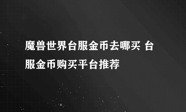 魔兽世界台服金币去哪买 台服金币购买平台推荐