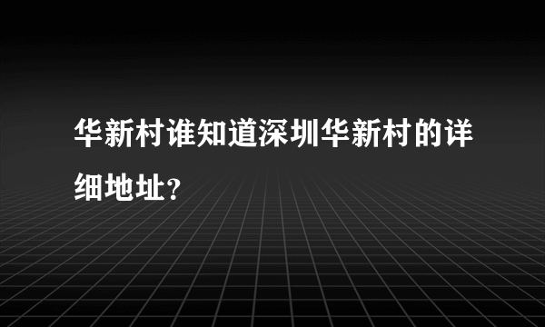 华新村谁知道深圳华新村的详细地址？