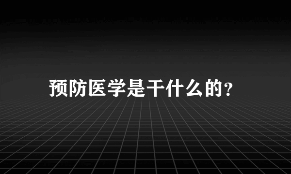 预防医学是干什么的？