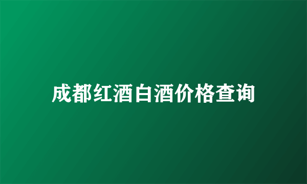 成都红酒白酒价格查询