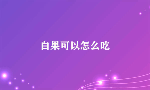 白果可以怎么吃