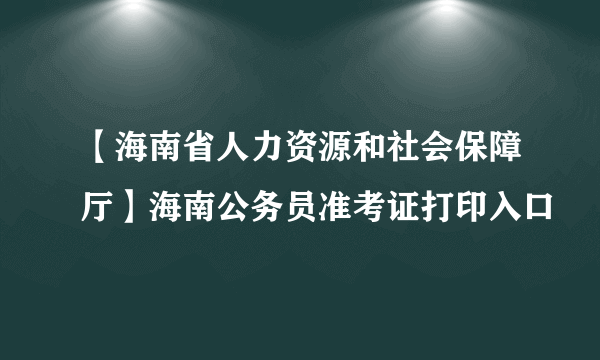 【海南省人力资源和社会保障厅】海南公务员准考证打印入口