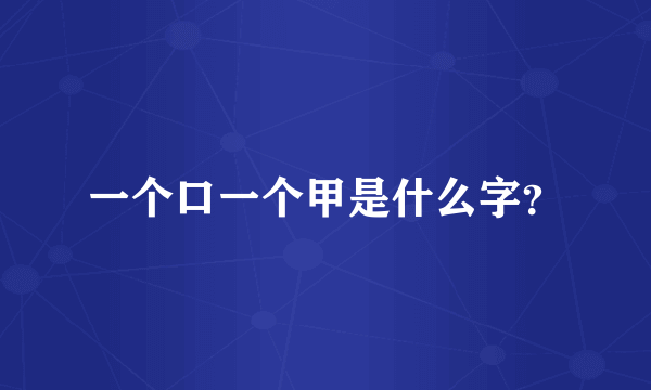 一个口一个甲是什么字？