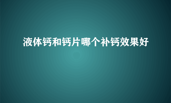 液体钙和钙片哪个补钙效果好