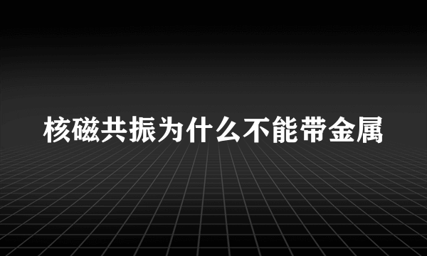 核磁共振为什么不能带金属