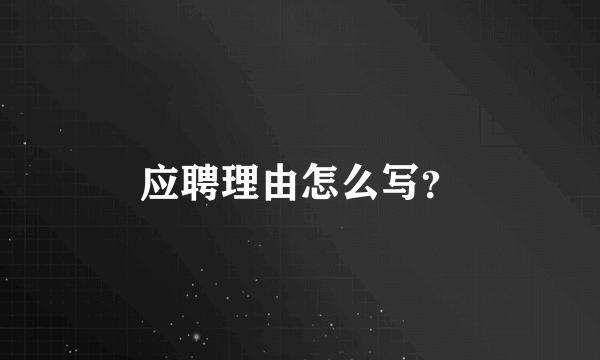 应聘理由怎么写？