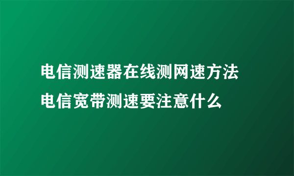 电信测速器在线测网速方法  电信宽带测速要注意什么