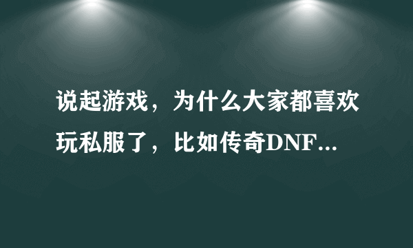 说起游戏，为什么大家都喜欢玩私服了，比如传奇DNF梦幻西游，等等？