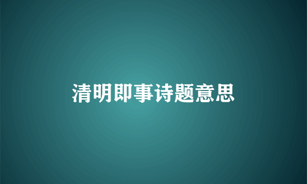 清明即事诗题意思
