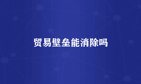 贸易壁垒能消除吗