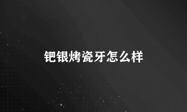 钯银烤瓷牙怎么样