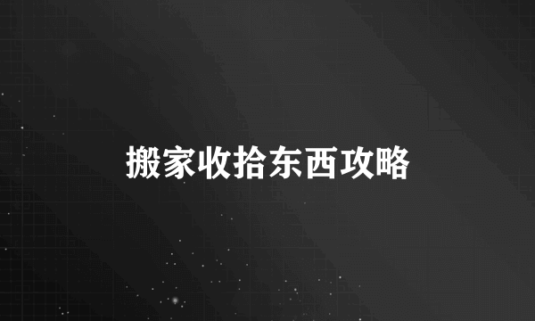 搬家收拾东西攻略