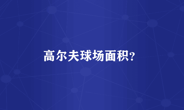 高尔夫球场面积？