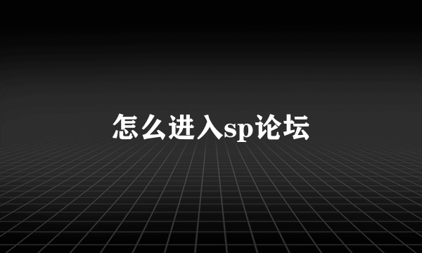 怎么进入sp论坛