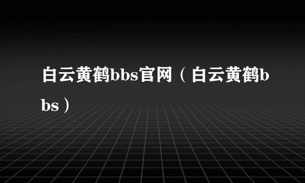 白云黄鹤bbs官网（白云黄鹤bbs）